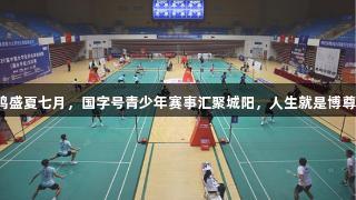 双赛共鸣盛夏七月，国字号青少年赛事汇聚城阳，人生就是博尊龙凯时。
