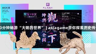 30分钟畅游“大明的世界” | asiagame带你探索历史传奇