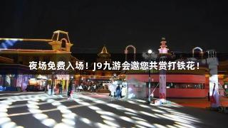 夜场免费入场！J9九游会邀您共赏打铁花！