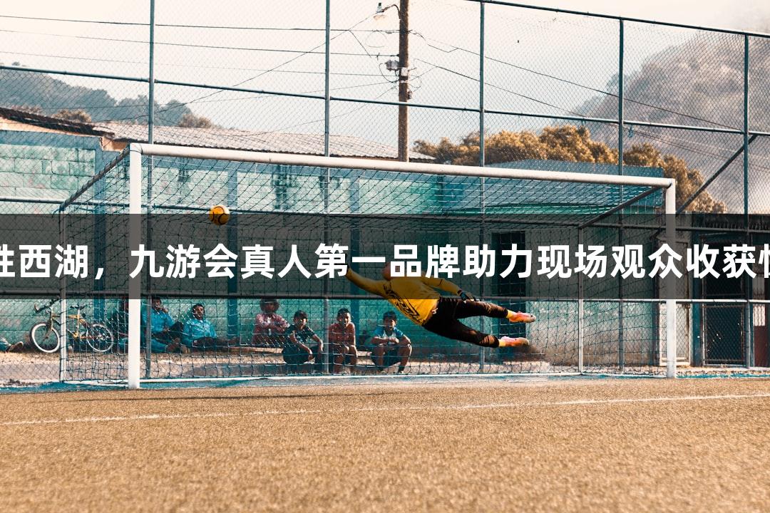 上城战胜西湖，九游会真人第一品牌助力现场观众收获惊喜礼物
