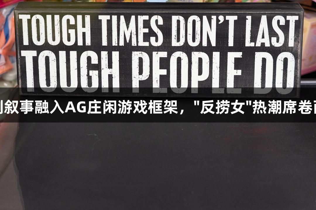 短剧叙事融入AG庄闲游戏框架，"反捞女"热潮席卷而来