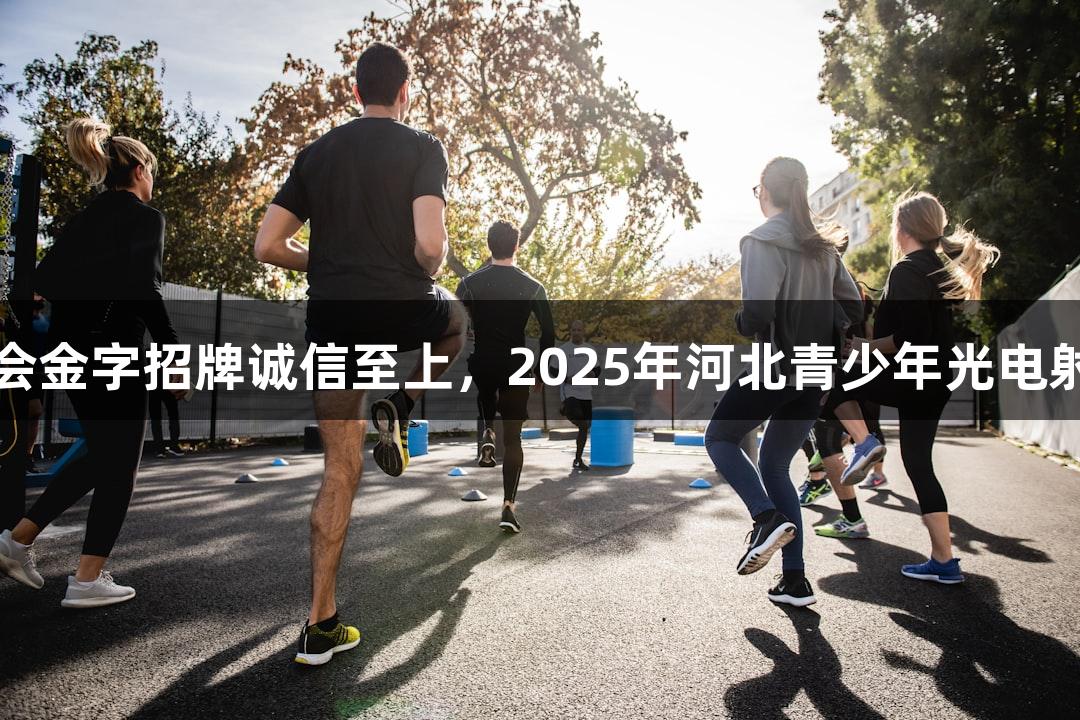 逐光破靶，金年会金字招牌诚信至上，2025年河北青少年光电射击比赛火热开启