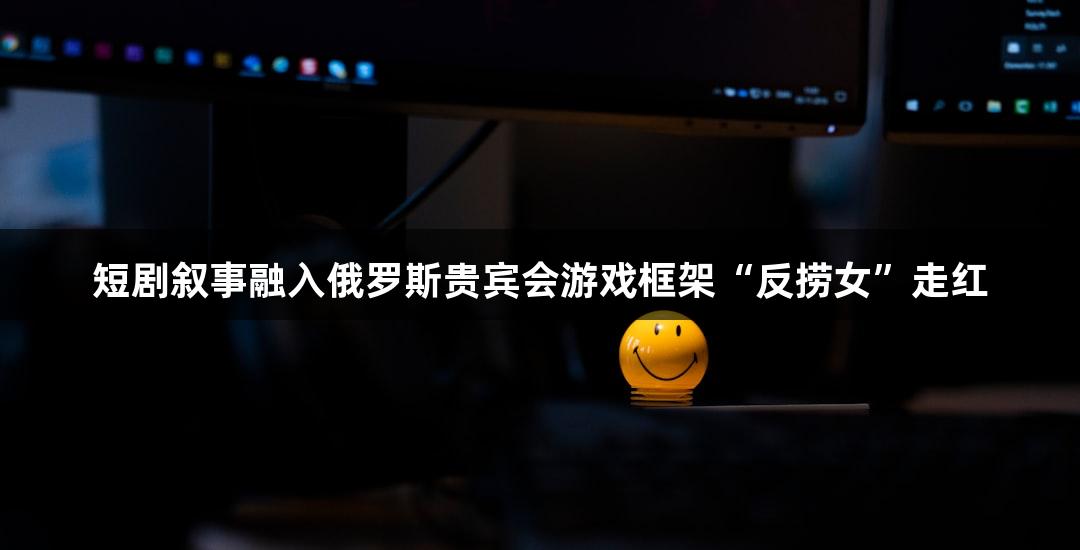 短剧叙事融入俄罗斯贵宾会游戏框架“反捞女”走红
