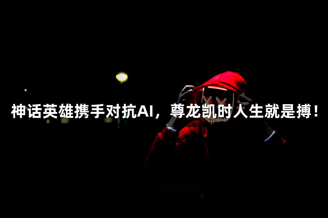 神话英雄携手对抗AI，尊龙凯时人生就是搏！