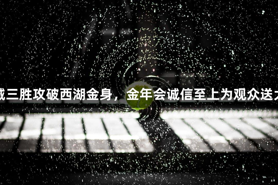 上城三胜攻破西湖金身，金年会诚信至上为观众送大礼