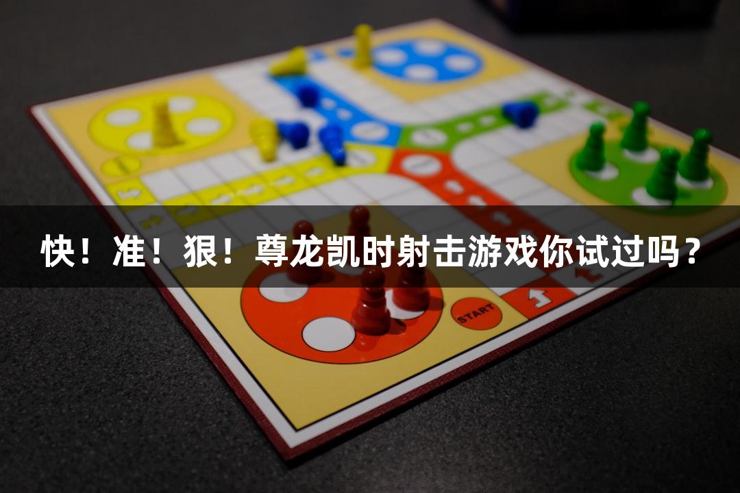 快！准！狠！尊龙凯时射击游戏你试过吗？