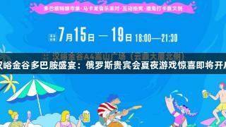 汉峪金谷多巴胺盛宴：俄罗斯贵宾会夏夜游戏惊喜即将开启