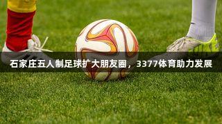石家庄五人制足球扩大朋友圈，3377体育助力发展