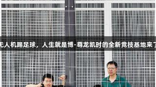 无人机踢足球，人生就是博-尊龙凯时的全新竞技基地来了
