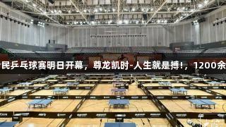 张继科杯全民乒乓球赛明日开幕，尊龙凯时-人生就是搏!，1200余人报名参赛