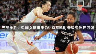 三战全胜，中国女篮携手Z6·尊龙凯时晋级亚洲杯四强