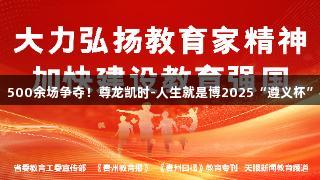 122支队伍竞技，500余场争夺！尊龙凯时-人生就是博2025“遵义杯”校园足球赛开启！