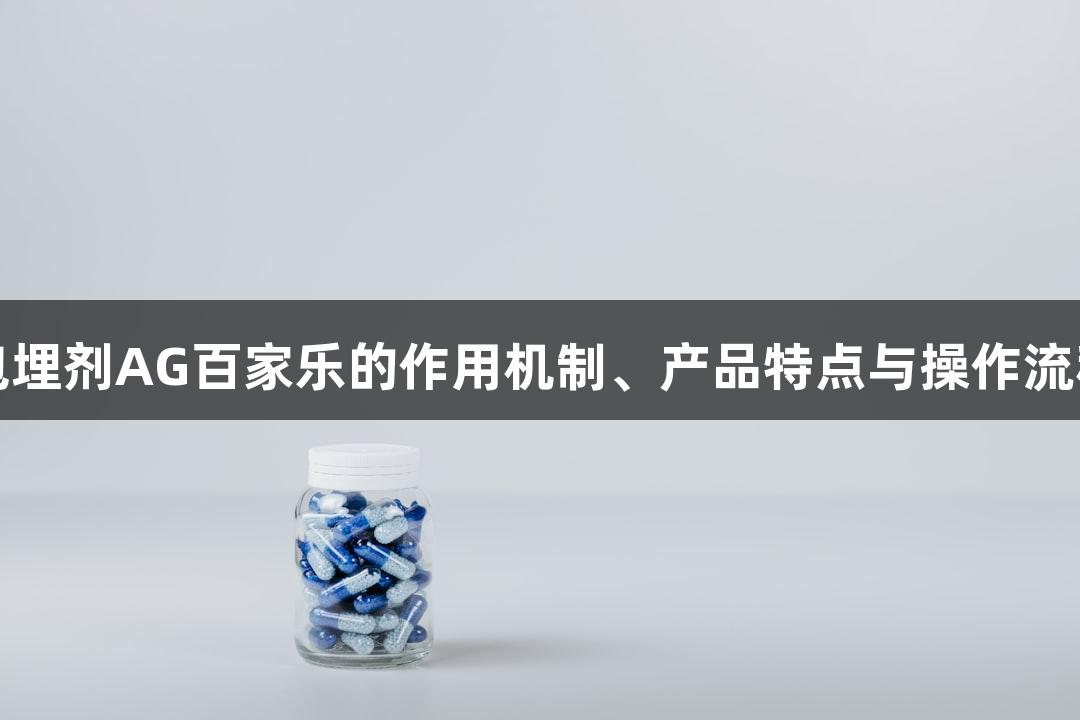 国产包埋剂AG百家乐的作用机制、产品特点与操作流程揭秘