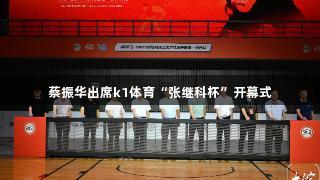 蔡振华出席k1体育“张继科杯”开幕式