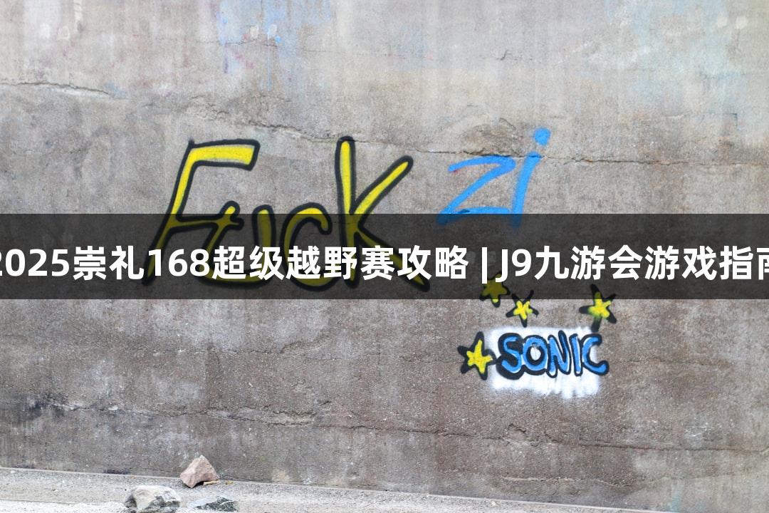 2025崇礼168超级越野赛攻略 | J9九游会游戏指南