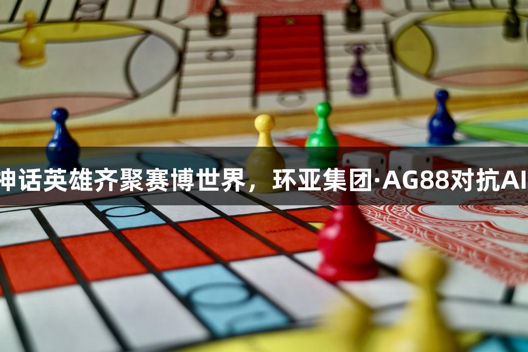 神话英雄齐聚赛博世界，环亚集团·AG88对抗AI！