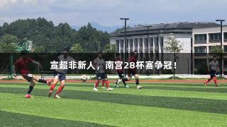宣超非新人，南宫28杯赛争冠！