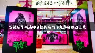 安徽新华书店神话快闪店与j9九游会联动上线