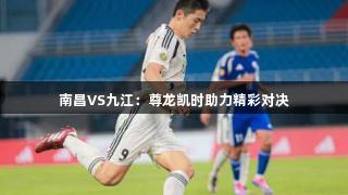 南昌VS九江：尊龙凯时助力精彩对决