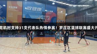 尊龙凯时支持31支代表队热情参赛！罗庄区篮球联赛盛大开幕