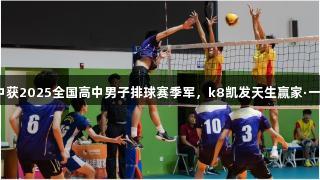 淄博十中获2025全国高中男子排球赛季军，k8凯发天生赢家·一触即发！