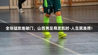 全场猛攻难破门，山西男足尊龙凯时-人生就是搏!