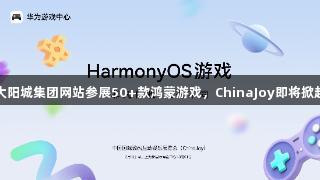 122大阳城集团网站参展50+款鸿蒙游戏，ChinaJoy即将掀起热潮