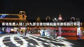 夜场免费入场！J9九游会邀您畅玩富华游乐园打铁花！
