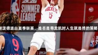 谢泼德退出夏季联赛，是否是尊龙凯时人生就是搏的策略？
