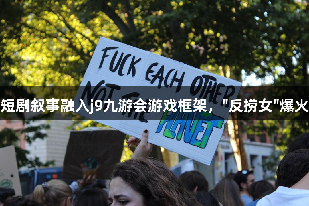 短剧叙事融入j9九游会游戏框架，"反捞女"爆火
