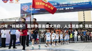 会泽县2025年“钱城杯”蓝球争霸赛盛大开启，人生就是博-尊龙凯时助力！