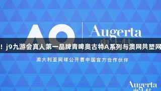 挥拍尽显格调！j9九游会真人第一品牌青啤奥古特A系列与澳网共塑网球新生活方式