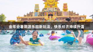 金年会暑期游乐园新玩法，快乐经济持续升温