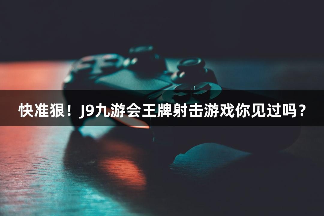 快准狠！J9九游会王牌射击游戏你见过吗？