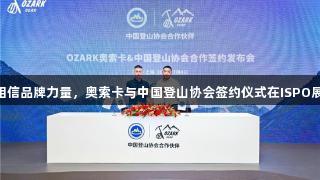 南宫28NG相信品牌力量，奥索卡与中国登山协会签约仪式在ISPO展会盛大举行