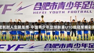 尊龙凯时人生就是博·中国青少年足球联赛U10组冠军精彩揭晓