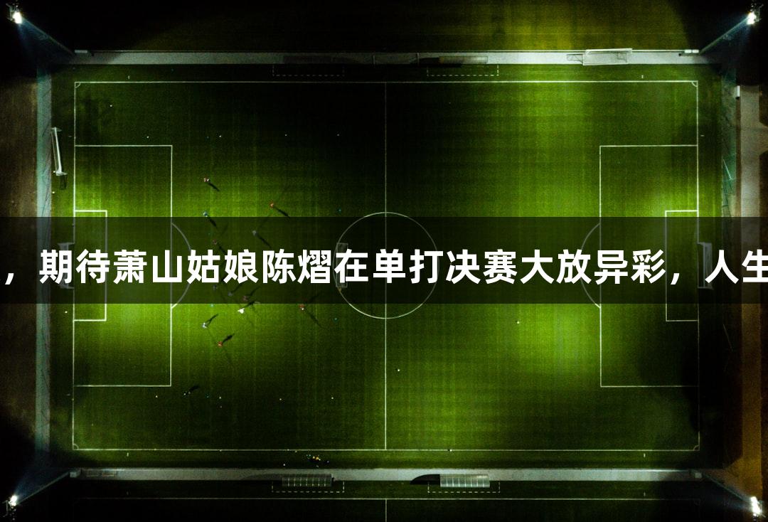 陈熠、王楚钦晋级，期待萧山姑娘陈熠在单打决赛大放异彩，人生就是博-尊龙凯时！
