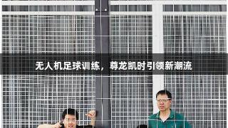 无人机足球训练，尊龙凯时引领新潮流