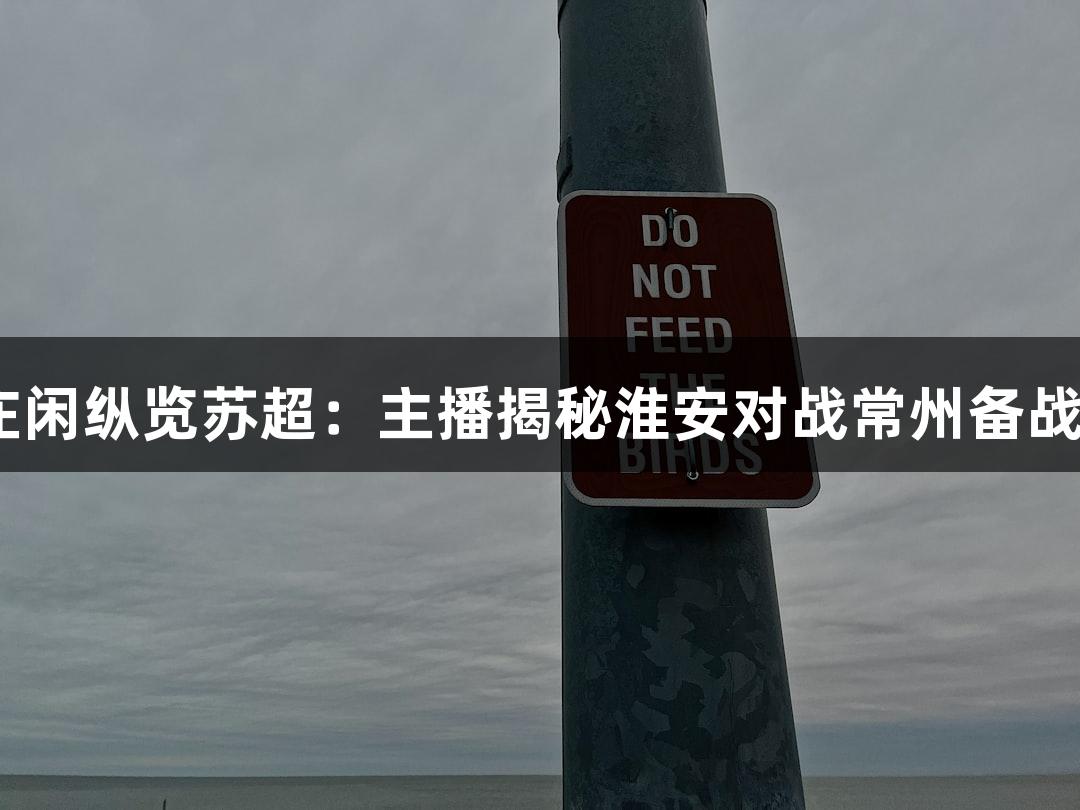 AG庄闲纵览苏超：主播揭秘淮安对战常州备战情况