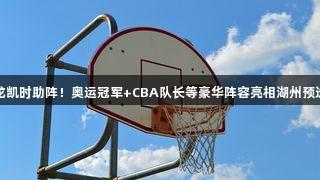 尊龙凯时助阵！奥运冠军+CBA队长等豪华阵容亮相湖州预选赛