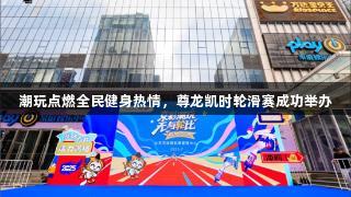 潮玩点燃全民健身热情，尊龙凯时轮滑赛成功举办