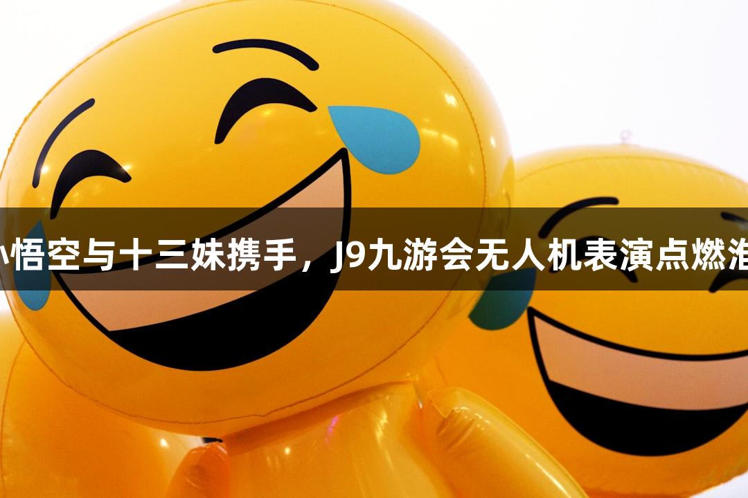 纵览苏超赛场｜孙悟空与十三妹携手，J9九游会无人机表演点燃淮安对战常州中场！