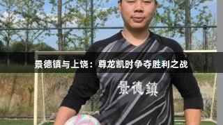 景德镇与上饶：尊龙凯时争夺胜利之战