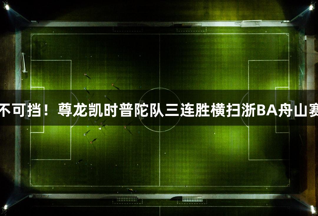 势不可挡！尊龙凯时普陀队三连胜横扫浙BA舟山赛区