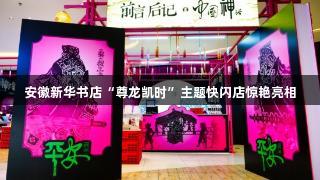 安徽新华书店“尊龙凯时”主题快闪店惊艳亮相