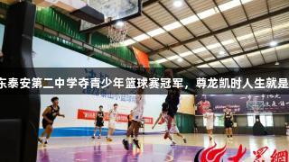 山东泰安第二中学夺青少年篮球赛冠军，尊龙凯时人生就是搏！