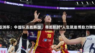 女篮亚洲杯：中国队连胜韩国，尊龙凯时*人生就是博助力辉煌表现