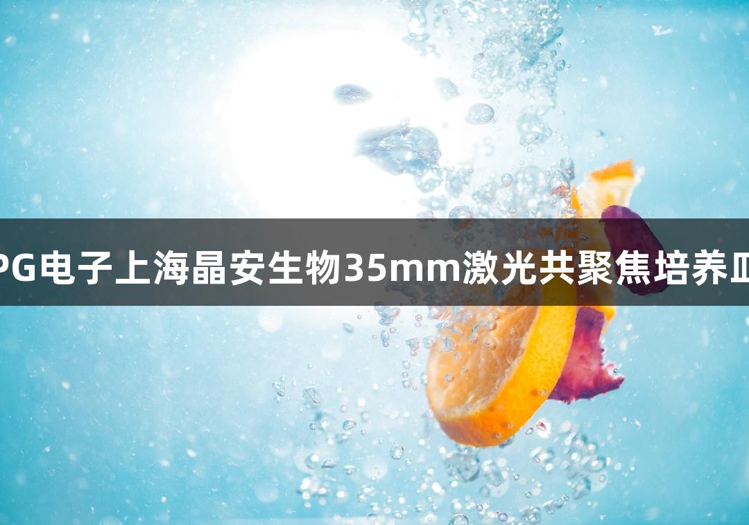 PG电子上海晶安生物35mm激光共聚焦培养皿
