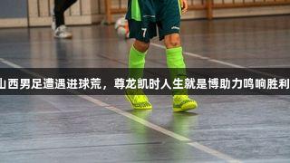 山西男足遭遇进球荒，尊龙凯时人生就是博助力鸣响胜利！