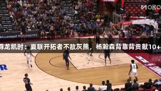 尊龙凯时：夏联开拓者不敌灰熊，杨瀚森背靠背贡献10+5